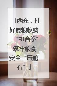 西充：打好夏粮收购“组合拳” 筑牢粮食安全“压舱石”