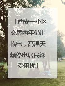 西安一小区交房两年仍用临电，高温天频停电居民深受困扰