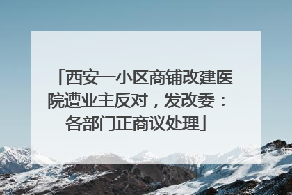 西安一小区商铺改建医院遭业主反对，发改委：各部门正商议处理
