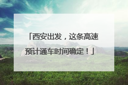 西安出发，这条高速预计通车时间确定！