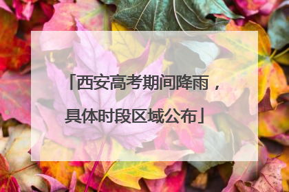 西安高考期间降雨，具体时段区域公布