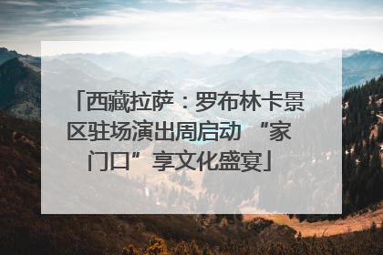 西藏拉萨：罗布林卡景区驻场演出周启动 “家门口”享文化盛宴