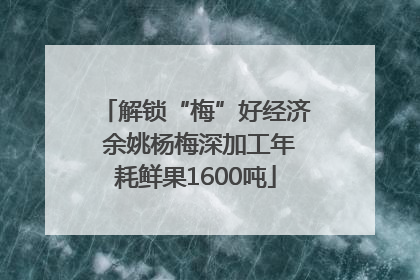 解锁“梅”好经济 余姚杨梅深加工年耗鲜果1600吨