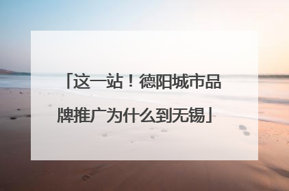 这一站！德阳城市品牌推广为什么到无锡