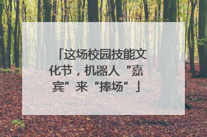 这场校园技能文化节，机器人“嘉宾”来“捧场”