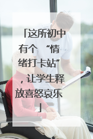 这所初中有个 “情绪打卡站”，让学生释放喜怒哀乐