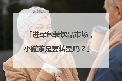 进军包装饮品市场，小罐茶是要转型吗？