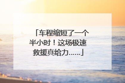 车程缩短了一个半小时！这场极速救援真给力……