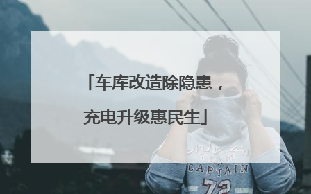 车库改造除隐患，充电升级惠民生