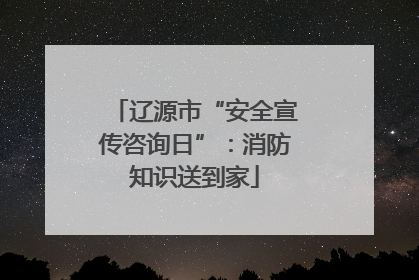 辽源市“安全宣传咨询日”：消防知识送到家