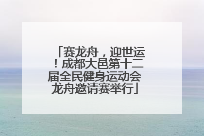 赛龙舟，迎世运！成都大邑第十二届全民健身运动会龙舟邀请赛举行