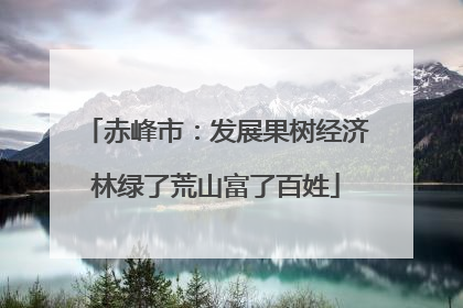 赤峰市：发展果树经济林绿了荒山富了百姓