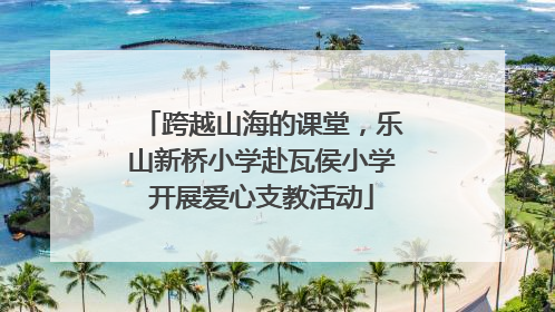 跨越山海的课堂，乐山新桥小学赴瓦侯小学开展爱心支教活动