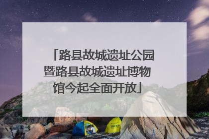 路县故城遗址公园暨路县故城遗址博物馆今起全面开放