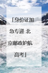 身份证加急专递 北京邮政护航高考
