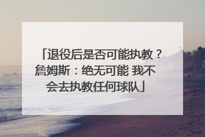 退役后是否可能执教？詹姆斯：绝无可能 我不会去执教任何球队