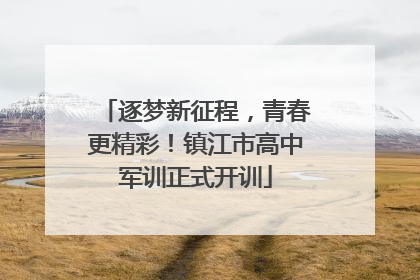 逐梦新征程，青春更精彩！镇江市高中军训正式开训