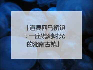 道县四马桥镇：一座镌刻时光的湘南古镇