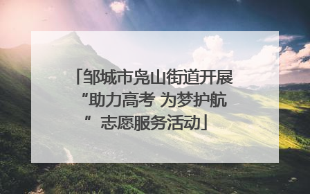 邹城市凫山街道开展“助力高考 为梦护航”志愿服务活动