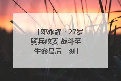 邓永耀：27岁骑兵政委 战斗至生命最后一刻
