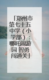 郑州市第七十五中学（小学部）：哪吒闹游园 智勇闯通关