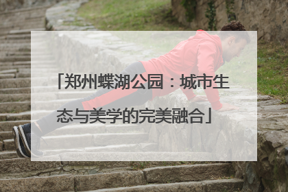 郑州蝶湖公园：城市生态与美学的完美融合