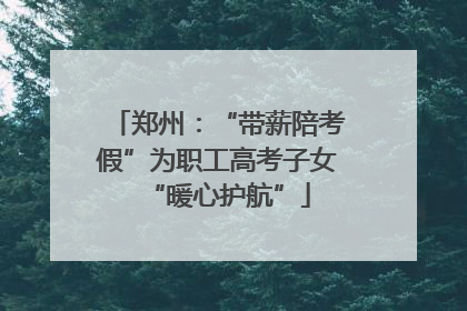郑州：“带薪陪考假”为职工高考子女“暖心护航”