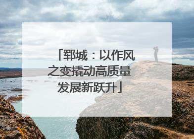 郓城：以作风之变撬动高质量发展新跃升