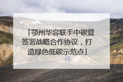 鄂州华容联手中碳登签署战略合作协议，打造绿色低碳示范点