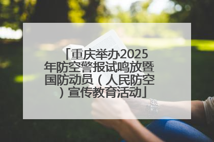 重庆举办2025年防空警报试鸣放暨国防动员（人民防空）宣传教育活动