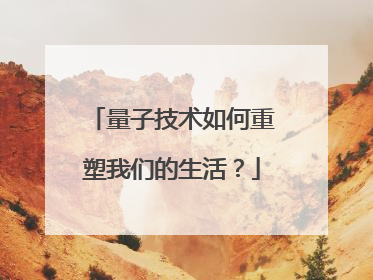 量子技术如何重塑我们的生活？