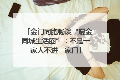 金门同胞畅谈“厦金同城生活圈”：不是一家人不进一家门