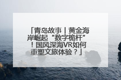 青岛故事丨黄金海岸崛起“数字桅杆”！国风深海VR如何重塑文旅体验？