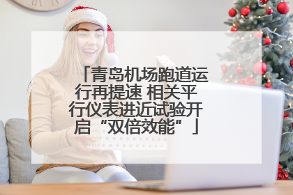 青岛机场跑道运行再提速 相关平行仪表进近试验开启“双倍效能”
