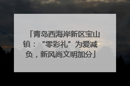 青岛西海岸新区宝山镇：“零彩礼”为爱减负，新风尚文明加分