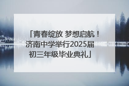 青春绽放 梦想启航！济南中学举行2025届初三年级毕业典礼