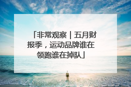 非常观察｜五月财报季，运动品牌谁在领跑谁在掉队