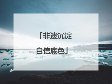 非遗沉淀自信底色