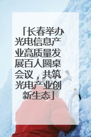 长春举办光电信息产业高质量发展百人圆桌会议，共筑光电产业创新生态