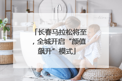 长春马拉松将至，全城开启“颜值飙升”模式