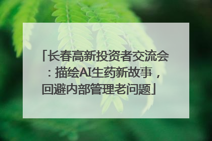 长春高新投资者交流会：描绘AI生药新故事，回避内部管理老问题