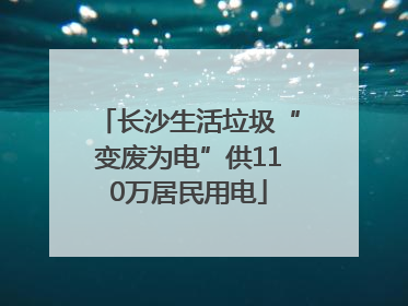 长沙生活垃圾“变废为电”供110万居民用电