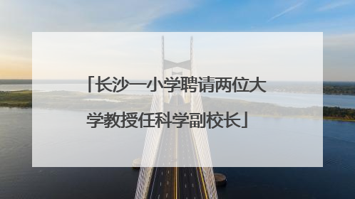 长沙一小学聘请两位大学教授任科学副校长