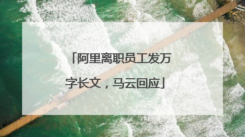 阿里离职员工发万字长文，马云回应