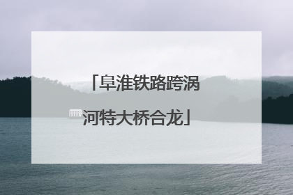阜淮铁路跨涡河特大桥合龙