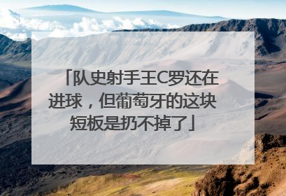 队史射手王C罗还在进球，但葡萄牙的这块短板是扔不掉了