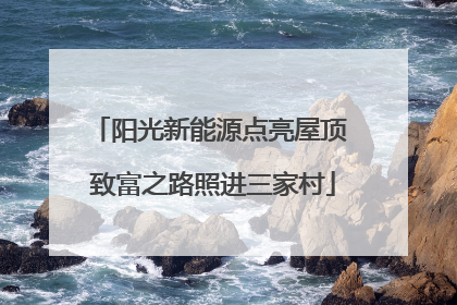 阳光新能源点亮屋顶 致富之路照进三家村