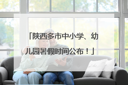 陕西多市中小学、幼儿园暑假时间公布！