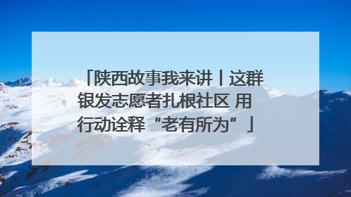 陕西故事我来讲丨这群银发志愿者扎根社区 用行动诠释“老有所为”