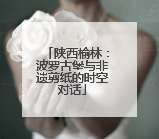 陕西榆林：波罗古堡与非遗剪纸的时空对话